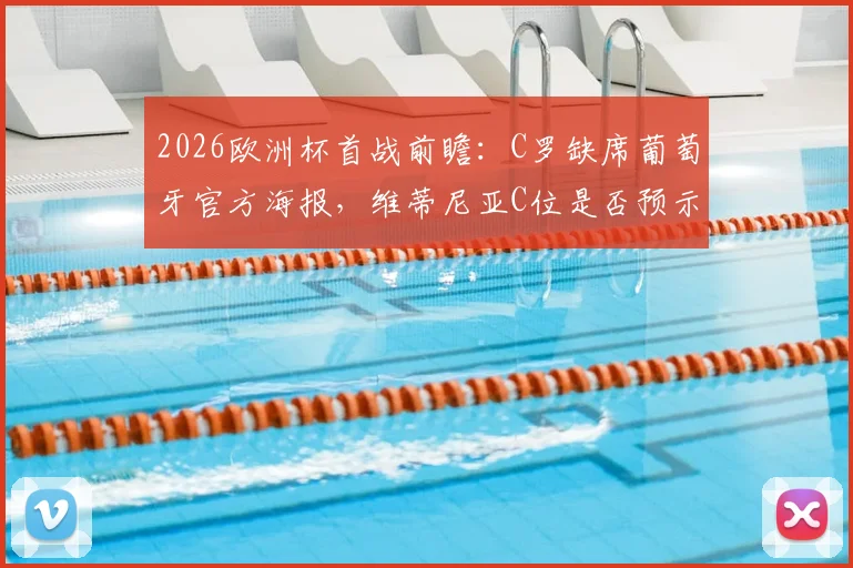 2026欧洲杯首战前瞻:C罗缺席葡萄牙官方海报,维蒂尼亚C位是否预示新核心?