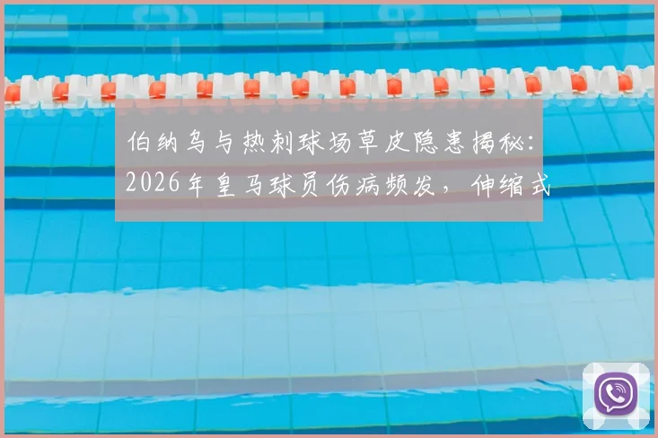 伯纳乌与热刺球场草皮隐患揭秘:2026年皇马球员伤病频发,伸缩式草坪成焦点疑因