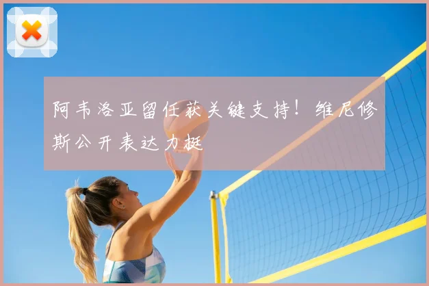 阿韦洛亚留任获关键支持!维尼修斯公开表达力挺