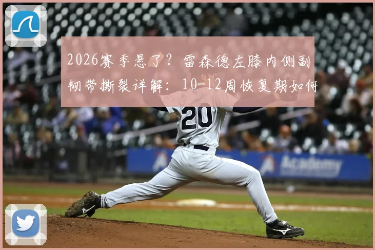2026赛季悬了？雷森德左膝内侧副韧带撕裂详解：10-12周恢复期如何影响西海岸队未来