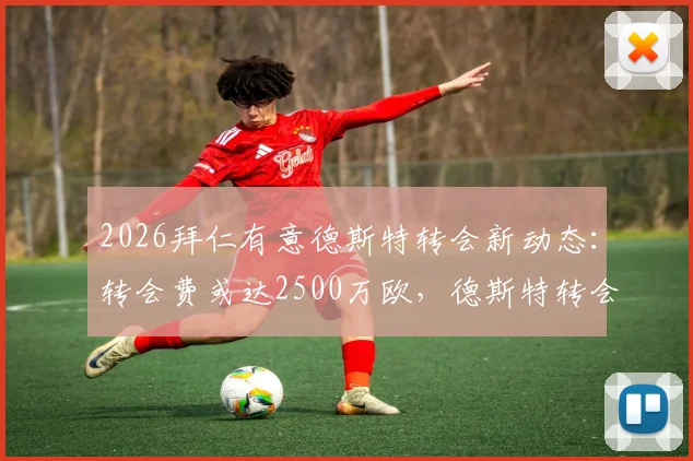 2026拜仁有意德斯特转会新动态:转会费或达2500万欧,德斯特转会拜仁概率分析与巴萨态度解读