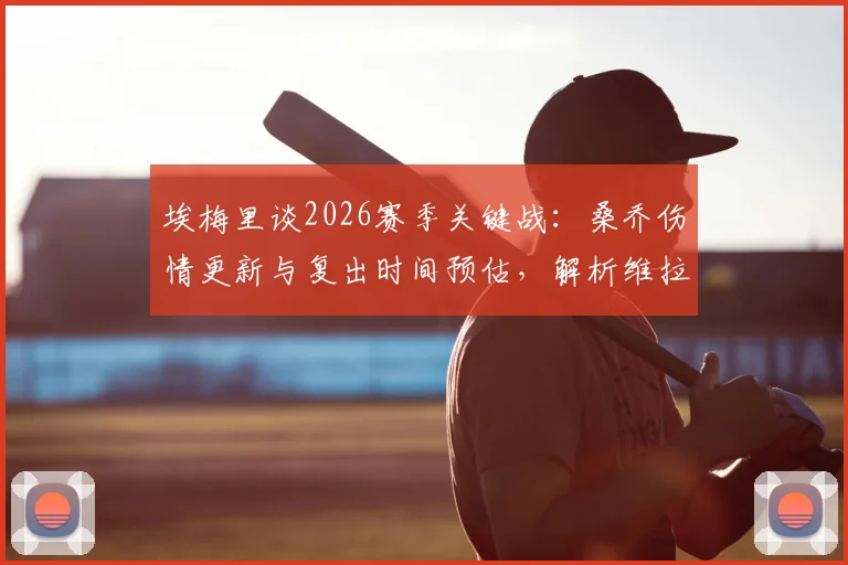 埃梅里谈2026赛季关键战：桑乔伤情更新与复出时间预估，解析维拉曼联晋级五五开的背后考量