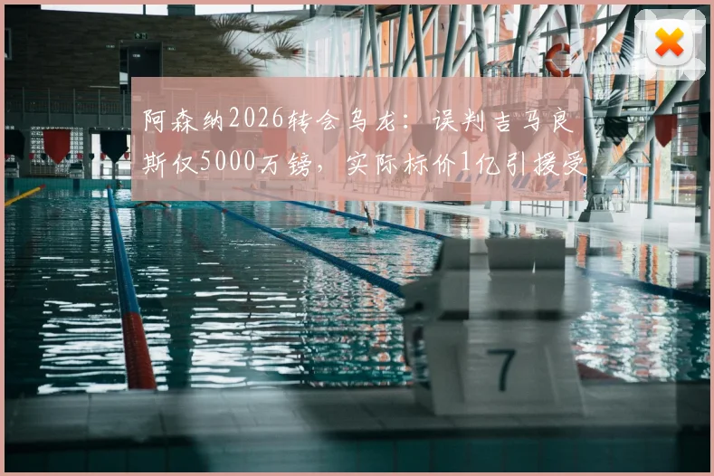 阿森纳2026转会乌龙：误判吉马良斯仅5000万镑，实际标价1亿引援受阻，解析英超转会市场内幕