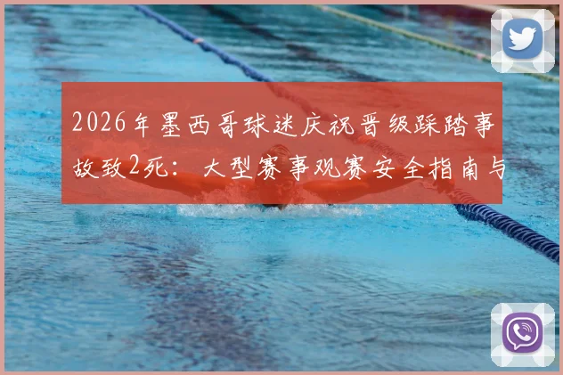 2026年墨西哥球迷庆祝晋级踩踏事故致2死:大型赛事观赛安全指南与自救要点全解析