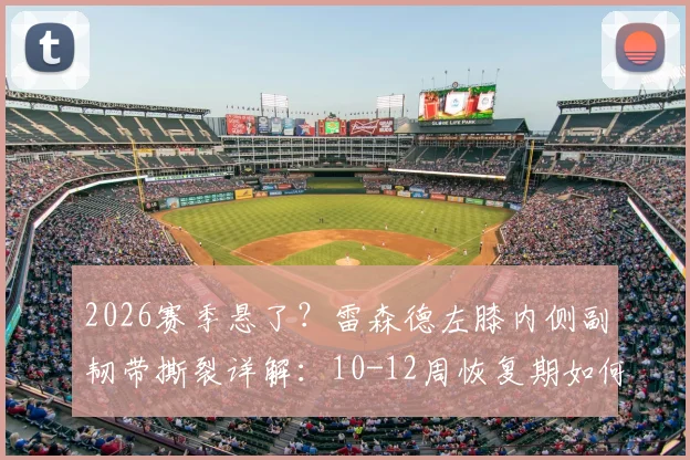 2026赛季悬了?雷森德左膝内侧副韧带撕裂详解:10-12周恢复期如何影响西海岸队未来