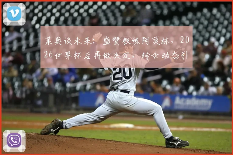 莱奥谈未来：盛赞教练阿莫林，2026世界杯后再做决定，转会动态引关注