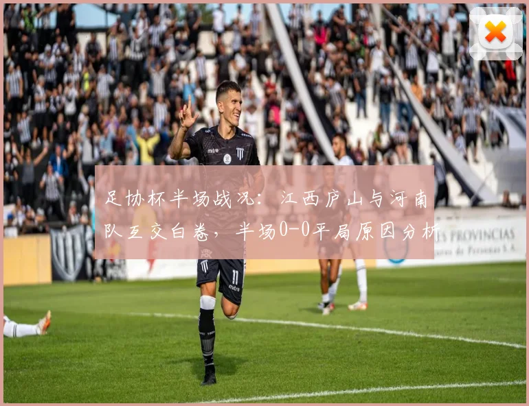 足协杯半场战况:江西庐山与河南队互交白卷,半场0-0平局原因分析与全场前瞻