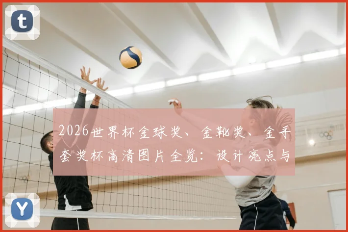 2026世界杯金球奖、金靴奖、金手套奖杯高清图片全览：设计亮点与奖项区别一文看懂