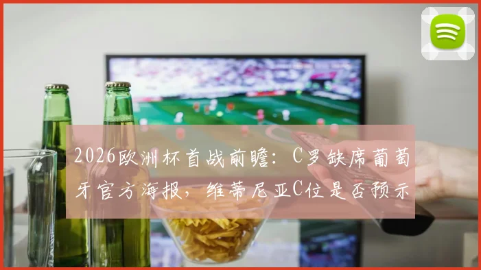 2026欧洲杯首战前瞻：C罗缺席葡萄牙官方海报，维蒂尼亚C位是否预示新核心？