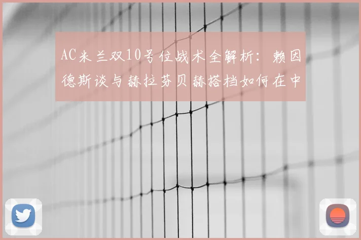AC米兰双10号位战术全解析：赖因德斯谈与赫拉芬贝赫搭档如何在中场牵制对手，2026赛季中场控制力展望