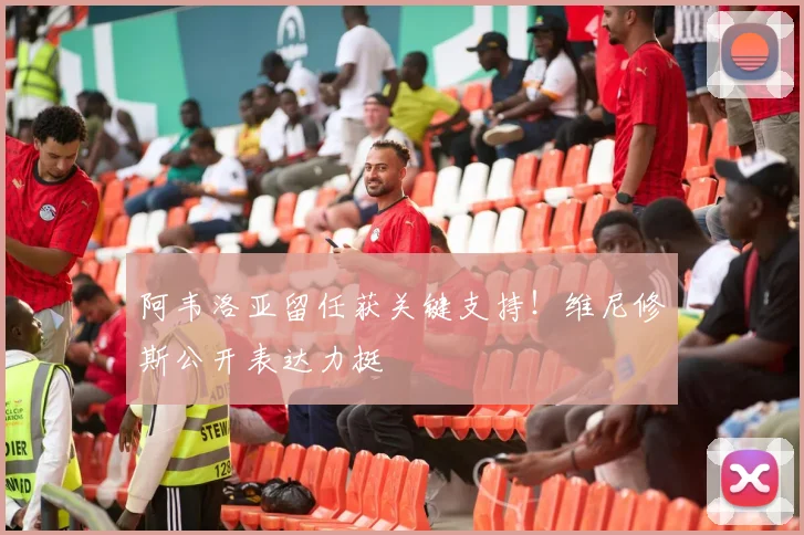 阿韦洛亚留任获关键支持！维尼修斯公开表达力挺