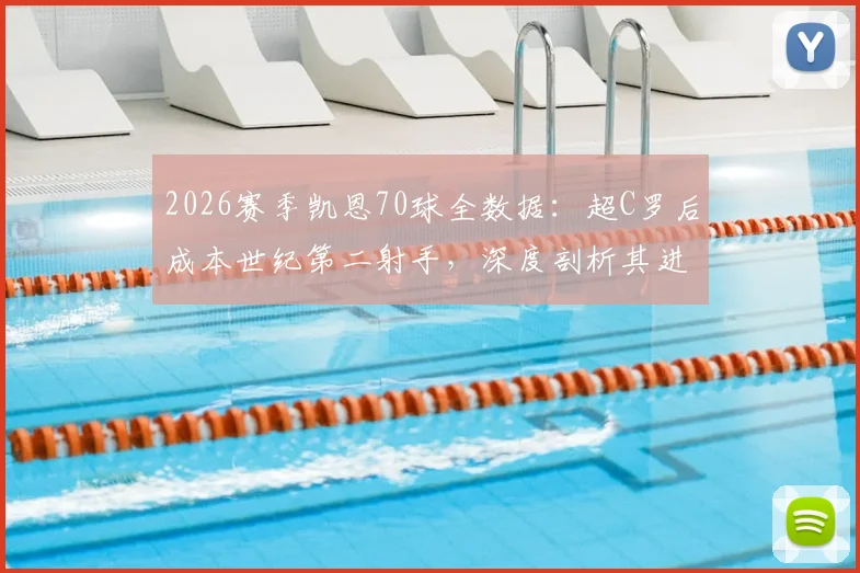 2026赛季凯恩70球全数据：超C罗后成本世纪第二射手，深度剖析其进球含金量与历史排名