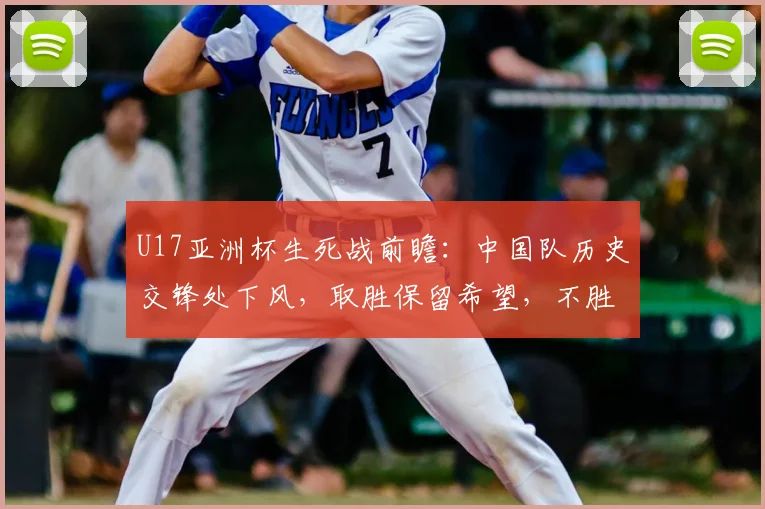 U17亚洲杯生死战前瞻:中国队历史交锋处下风,取胜保留希望,不胜卡塔尔直接出局,附直播观赛指南